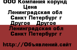 ООО Компания корунд › Цена ­ 10 - Ленинградская обл., Санкт-Петербург г. Другое » Другое   . Ленинградская обл.,Санкт-Петербург г.